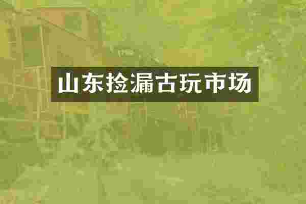 山东捡漏古玩市场