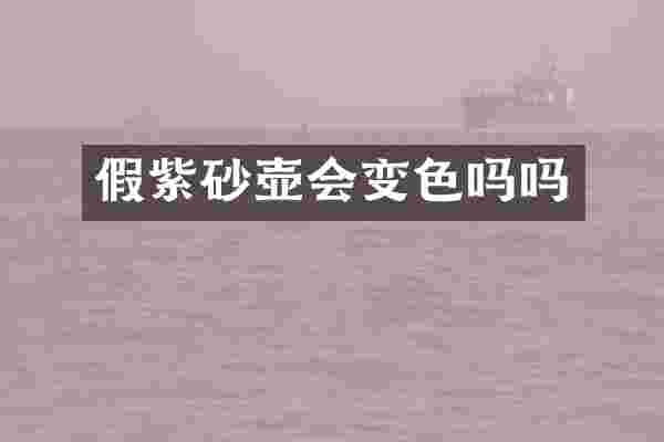 假紫砂壶会变色吗吗