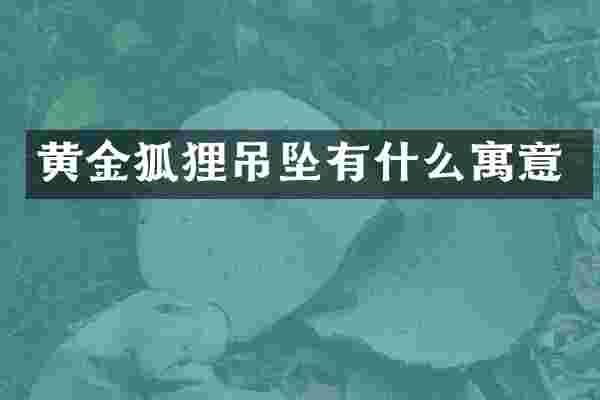 黄金狐狸吊坠有什么寓意