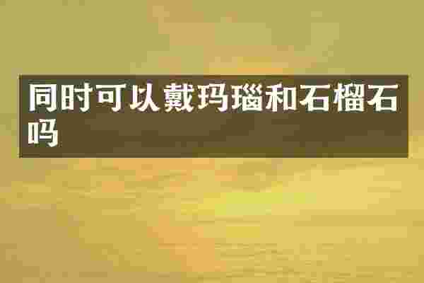 同时可以戴玛瑙和石榴石吗
