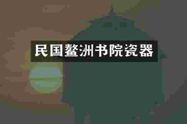 民国鳌洲书院瓷器