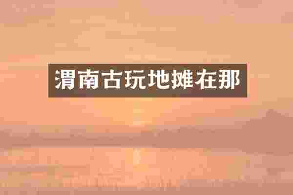 渭南古玩地摊在那