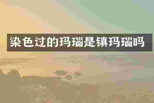 染色过的玛瑙是镇玛瑙吗