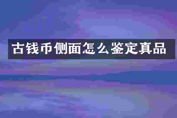 古钱币侧面怎么鉴定真品