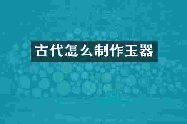 古代怎么制作玉器