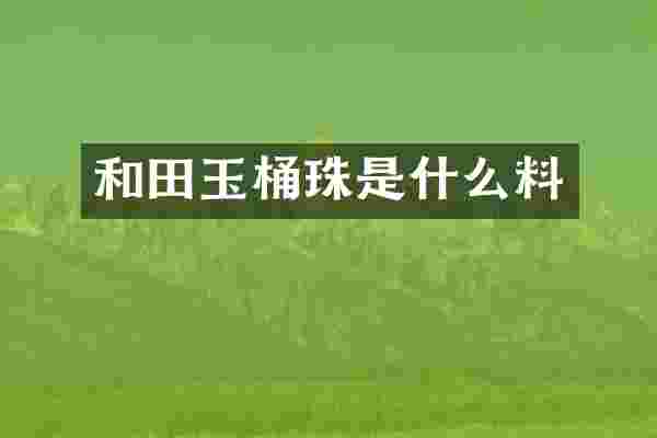 和田玉桶珠是什么料