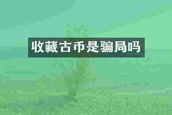 收藏古币是骗局吗