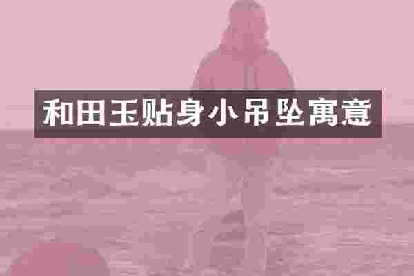 和田玉贴身小吊坠寓意