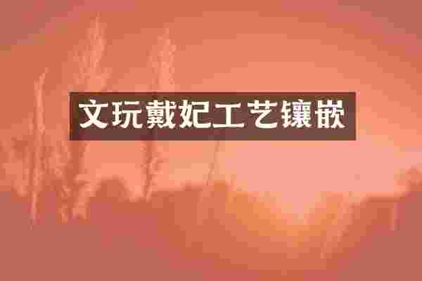 文玩戴妃工艺镶嵌