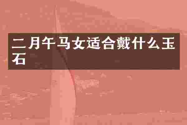 二月午马女适合戴什么玉石