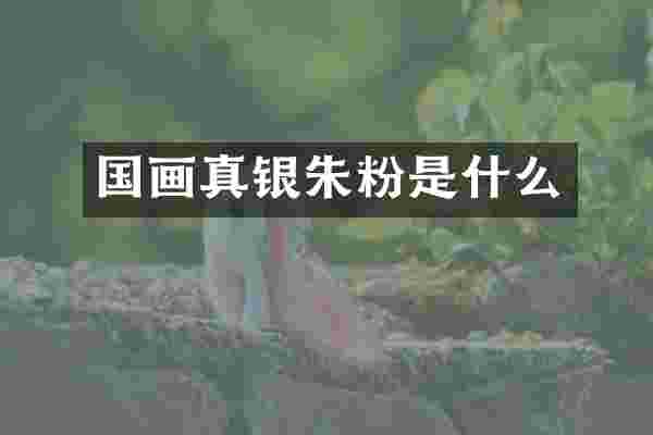 国画真银朱粉是什么