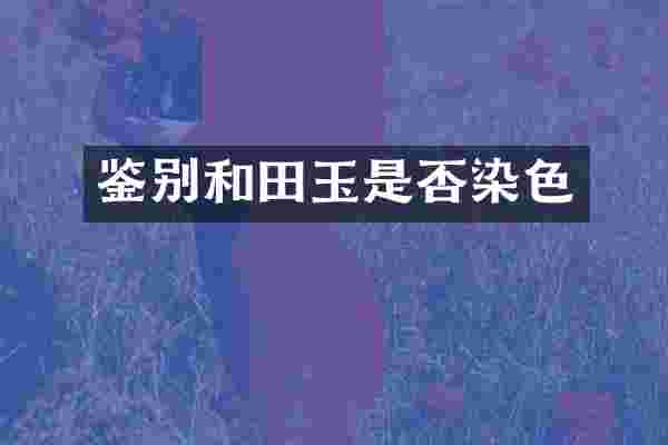鉴别和田玉是否染色