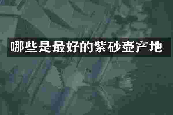 哪些是最好的紫砂壶产地