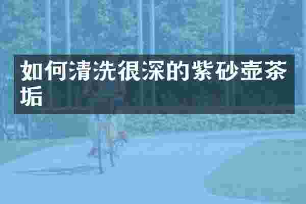 如何清洗很深的紫砂壶茶垢