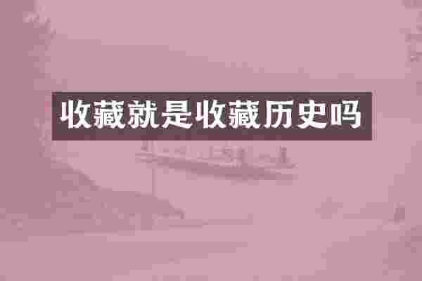 收藏就是收藏历史吗
