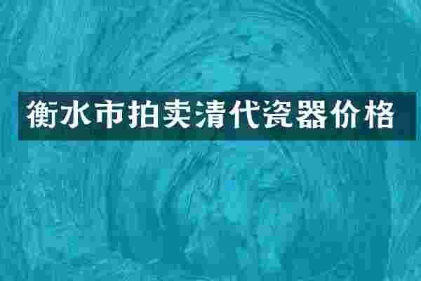 衡水市拍卖清代瓷器价格