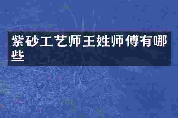 紫砂工艺师王姓师傅有哪些
