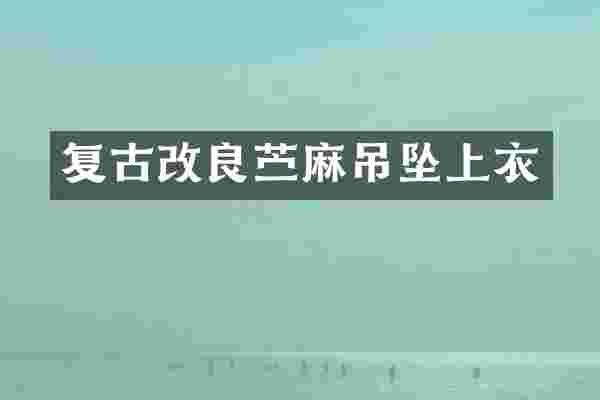 复古改良苎麻吊坠上衣