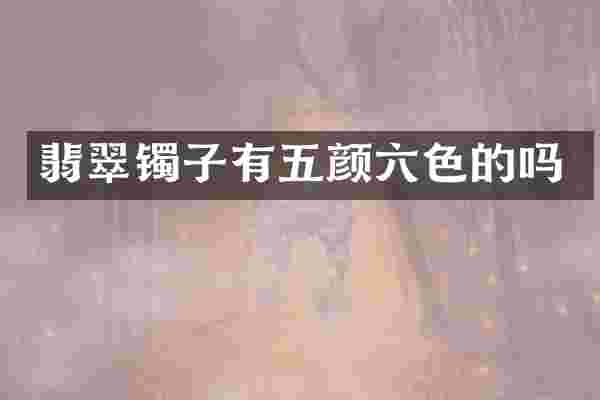 翡翠镯子有五颜六色的吗