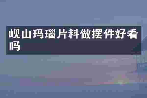 岘山玛瑙片料做摆件好看吗