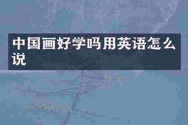 中国画好学吗用英语怎么说