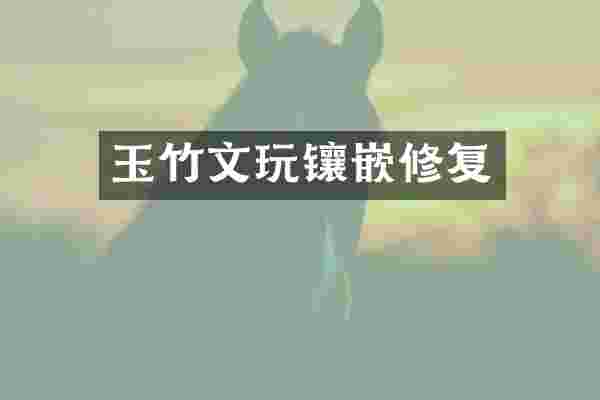 玉竹文玩镶嵌修复