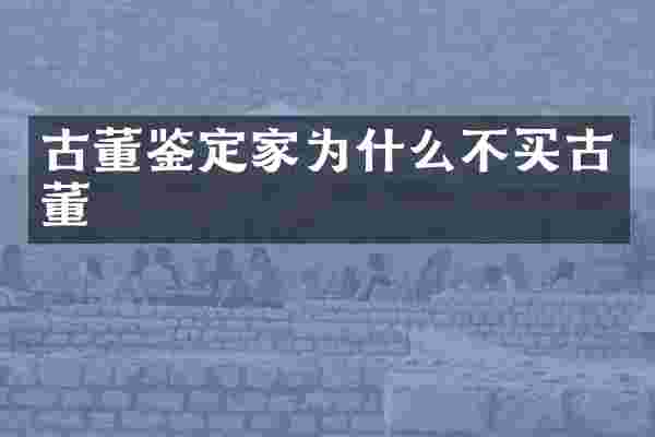 古董鉴定家为什么不买古董