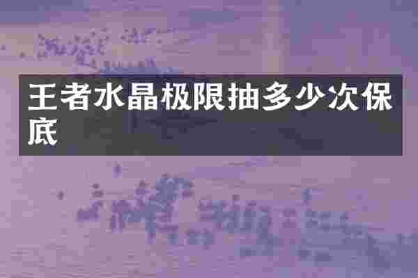 王者水晶极限抽多少次保底