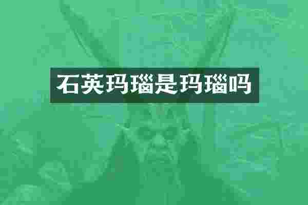 石英玛瑙是玛瑙吗