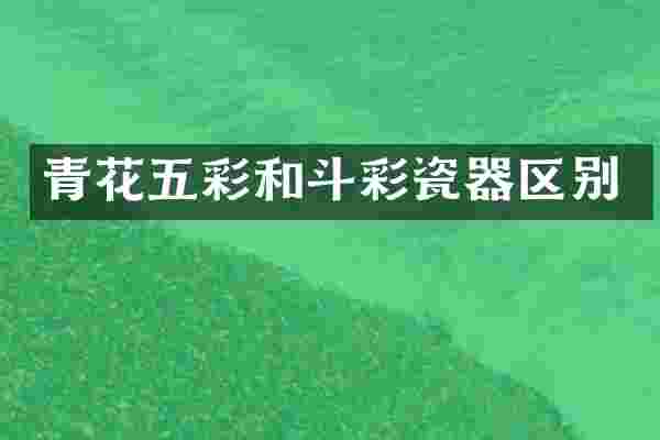 青花五彩和斗彩瓷器区别