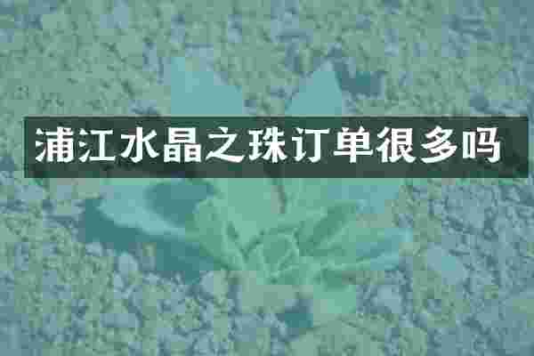浦江水晶之珠订单很多吗