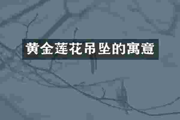 黄金莲花吊坠的寓意