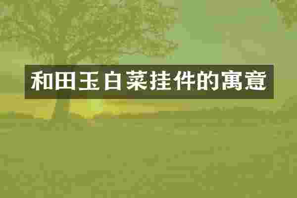 和田玉白菜挂件的寓意