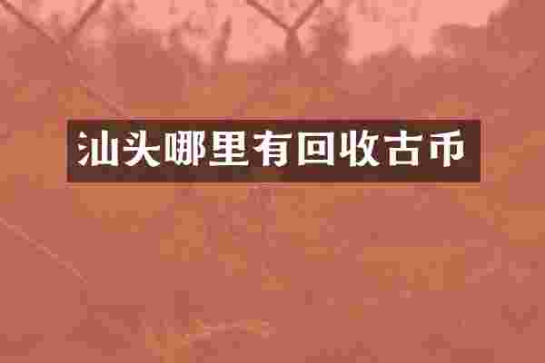 汕头哪里有回收古币