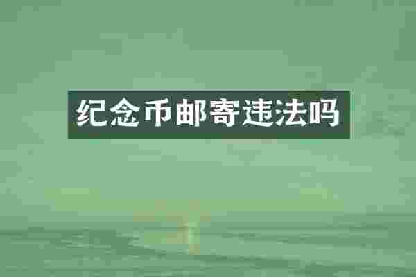 纪念币邮寄违法吗