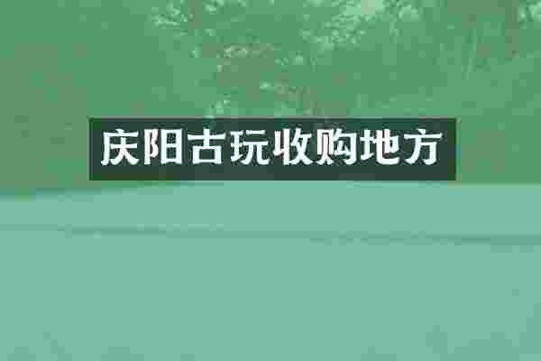 庆阳古玩收购地方