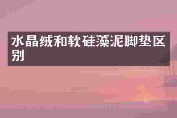 水晶绒和软硅藻泥脚垫区别