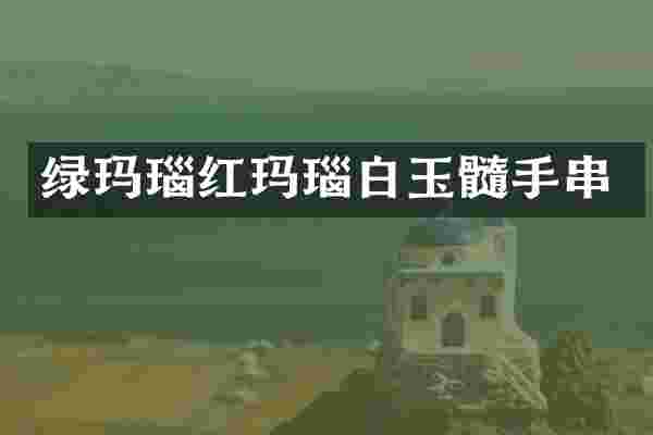 绿玛瑙红玛瑙白玉髓手串