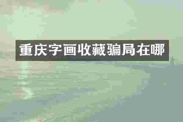 重庆字画收藏骗局在哪