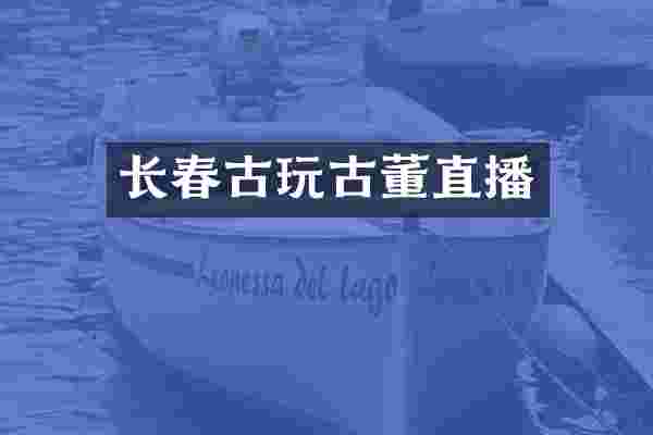 长春古玩古董直播