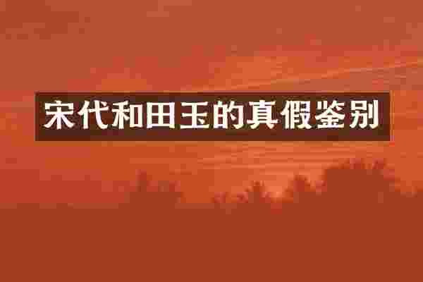 宋代和田玉的真假鉴别