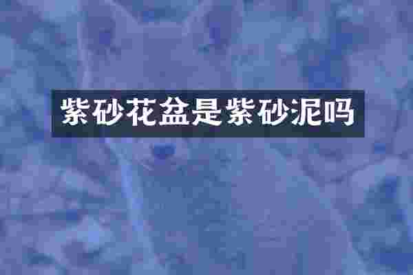 紫砂花盆是紫砂泥吗