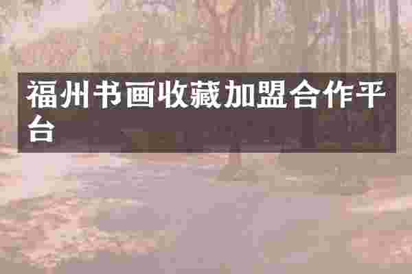 福州书画收藏加盟合作平台