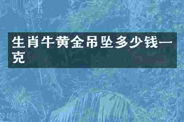 生肖牛黄金吊坠多少钱一克