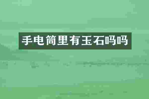 手电筒里有玉石吗吗