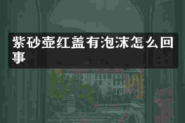紫砂壶红盖有泡沫怎么回事