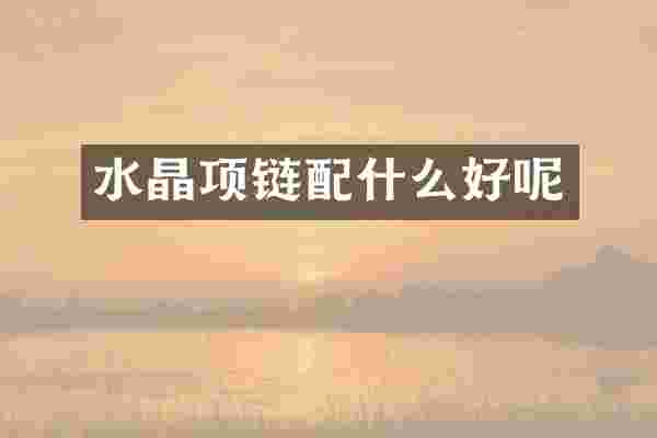 水晶项链配什么好呢