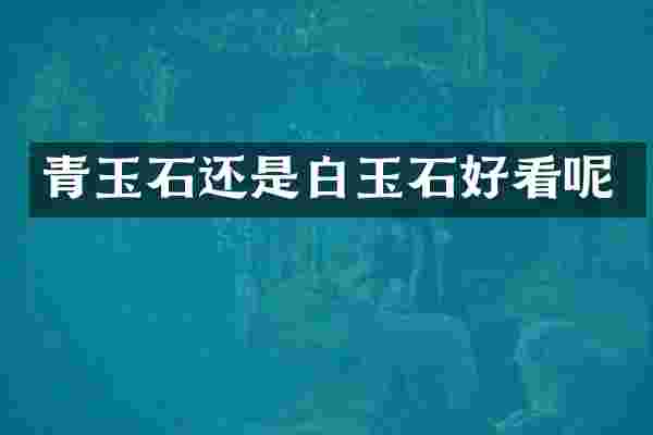 青玉石还是白玉石好看呢