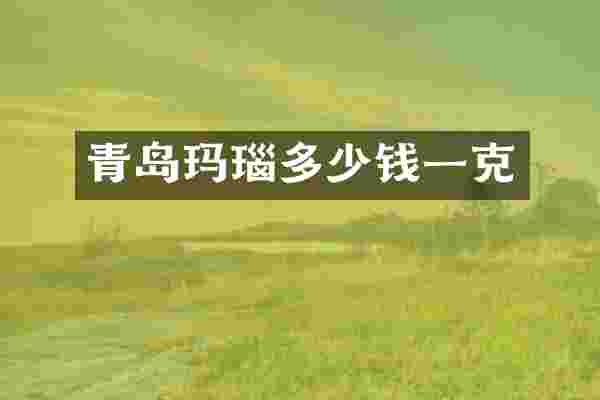 青岛玛瑙多少钱一克