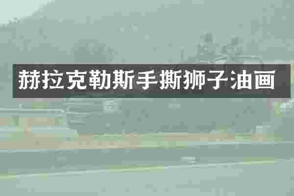 赫拉克勒斯手撕狮子油画